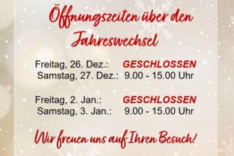 **26.12.2025 und 2.1.2026 GESCHLOSSEN** 27.12.2025 und 3.1.2026 wie gewohnt geöffnet 9.00-15.00 Uhr