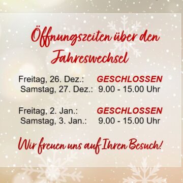 **26.12.2025 und 2.1.2026 GESCHLOSSEN** 27.12.2025 und 3.1.2026 wie gewohnt geöffnet 9.00-15.00 Uhr